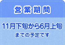 営業期間：11月下旬から6月上旬までの予定です