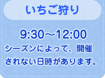 営業時間（いちご狩り）：9:30～12:00（シーズンによって、開催されない日時があります。）